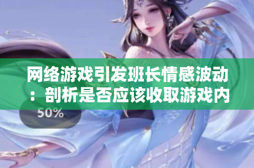 网络游戏引发班长情感波动：剖析是否应该收取游戏内虚拟物品费用