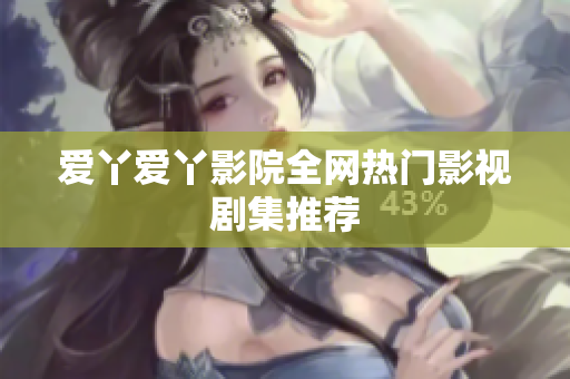 爱丫爱丫影院全网热门影视剧集推荐