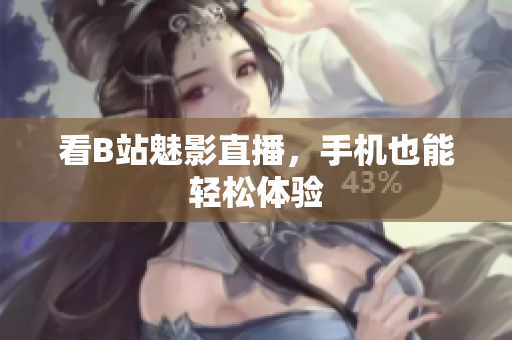 看B站魅影直播，手机也能轻松体验