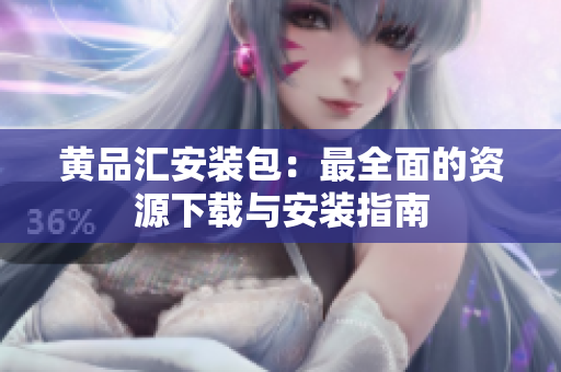 黄品汇安装包：最全面的资源下载与安装指南