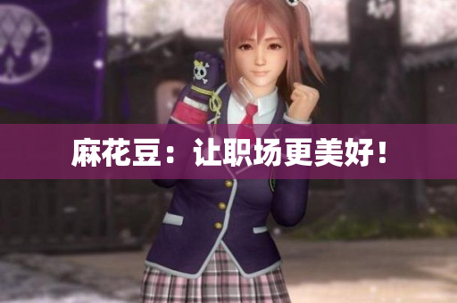 麻花豆：让职场更美好！