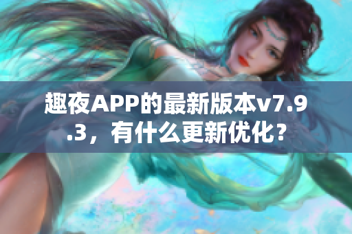 趣夜APP的最新版本v7.9.3，有什么更新优化？