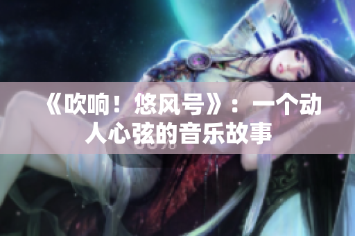 《吹响！悠风号》：一个动人心弦的音乐故事