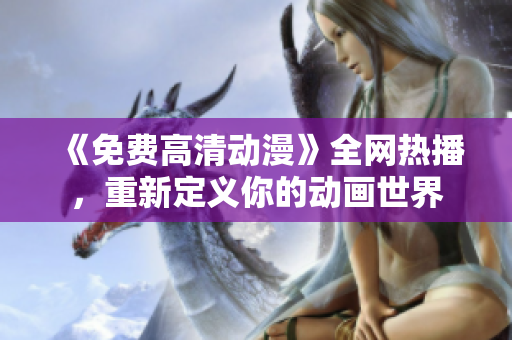 《免费高清动漫》全网热播，重新定义你的动画世界