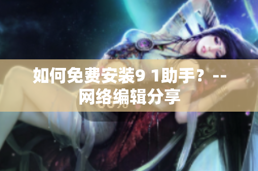 如何免费安装9 1助手？--网络编辑分享