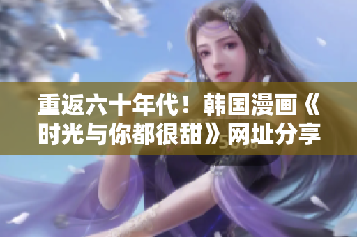 重返六十年代！韩国漫画《时光与你都很甜》网址分享