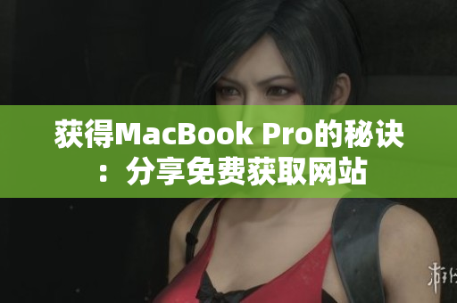 获得MacBook Pro的秘诀：分享免费获取网站