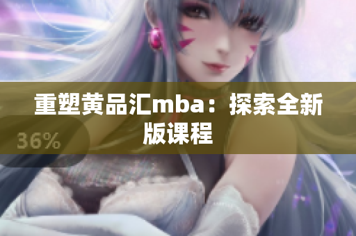 重塑黄品汇mba：探索全新版课程