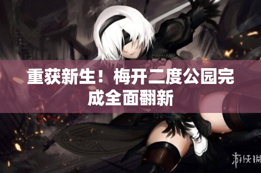 重获新生！梅开二度公园完成全面翻新