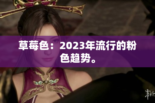 草莓色：2023年流行的粉色趋势。