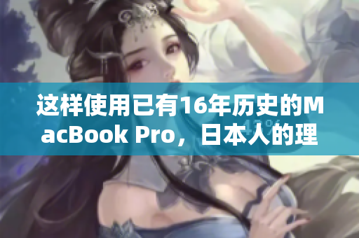 这样使用已有16年历史的MacBook Pro，日本人的理由是什么？