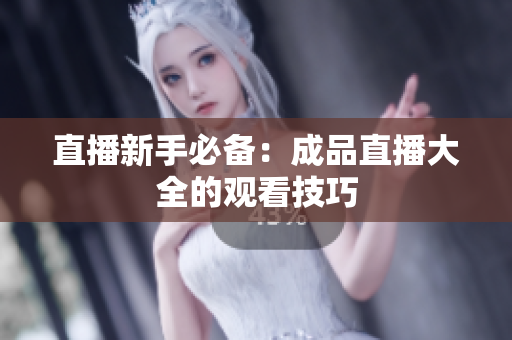 直播新手必备：成品直播大全的观看技巧