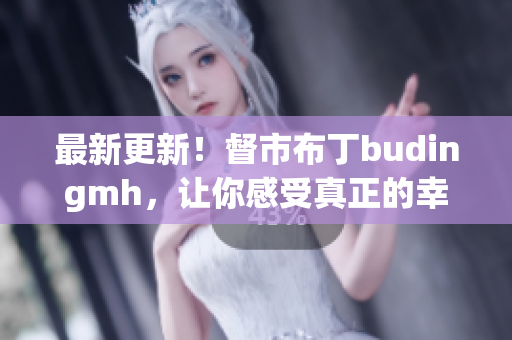 最新更新！督市布丁budingmh，让你感受真正的幸福
