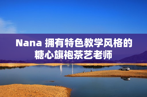 Nana 拥有特色教学风格的糖心旗袍茶艺老师