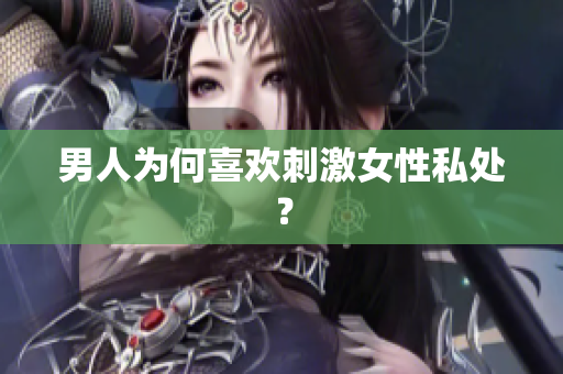 男人为何喜欢刺激女性私处？