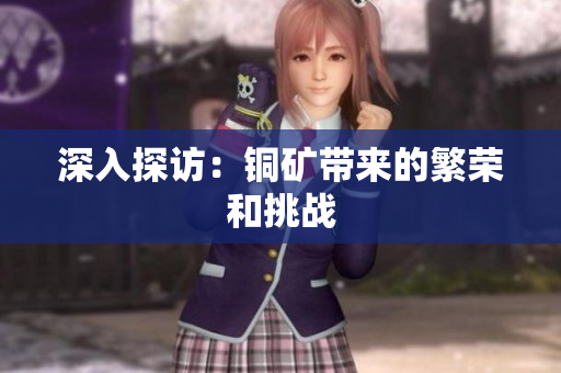 深入探访：铜矿带来的繁荣和挑战