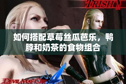 如何搭配草莓丝瓜芭乐，鸭脖和奶茶的食物组合