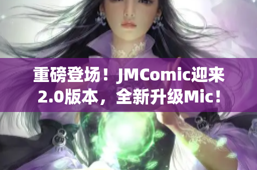 重磅登场！JMComic迎来2.0版本，全新升级Mic！