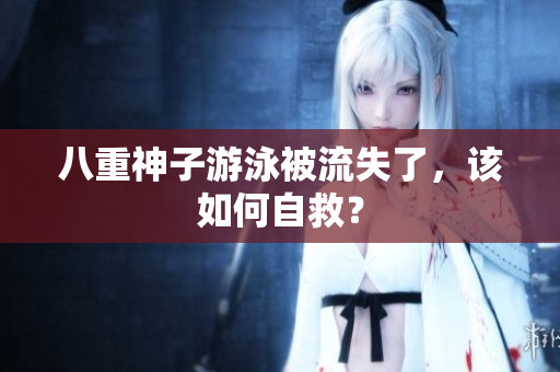 八重神子游泳被流失了，该如何自救？
