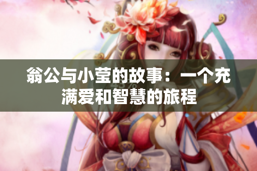 翁公与小莹的故事：一个充满爱和智慧的旅程
