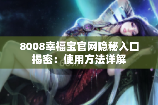 8008幸福宝官网隐秘入口揭密：使用方法详解