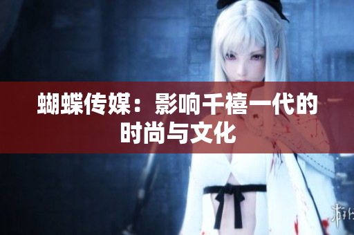 蝴蝶传媒：影响千禧一代的时尚与文化