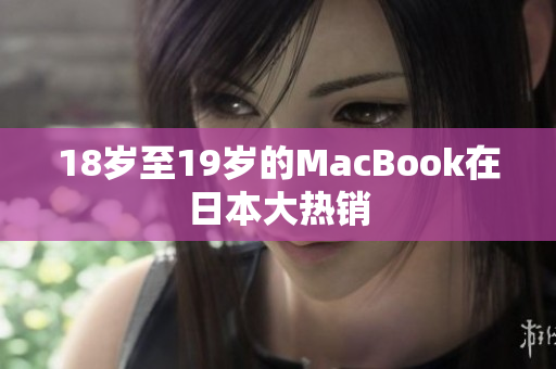 18岁至19岁的MacBook在日本大热销