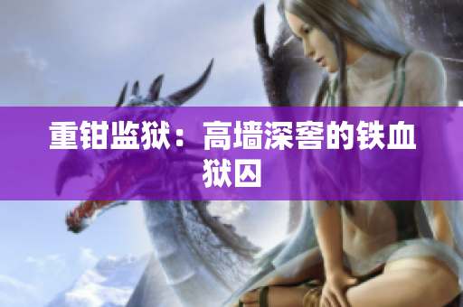 重钳监狱：高墙深窖的铁血狱囚