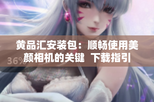 黄品汇安装包：顺畅使用美颜相机的关键  下载指引