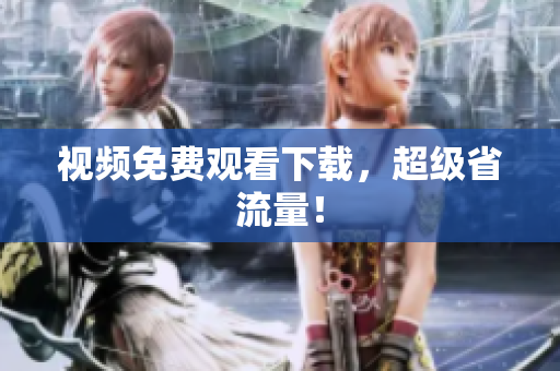 视频免费观看下载，超级省流量！
