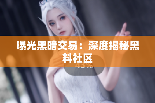 曝光黑暗交易：深度揭秘黑料社区