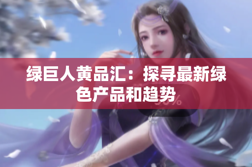 绿巨人黄品汇：探寻最新绿色产品和趋势