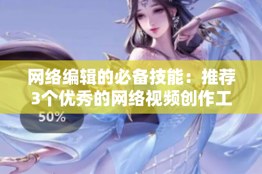 网络编辑的必备技能：推荐3个优秀的网络视频创作工具