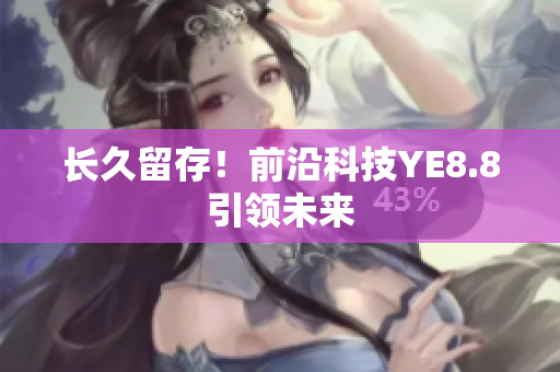 长久留存！前沿科技YE8.8引领未来