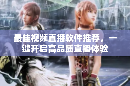 最佳视频直播软件推荐，一键开启高品质直播体验