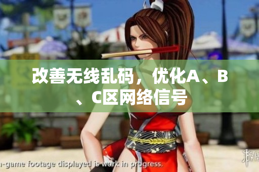 改善无线乱码，优化A、B、C区网络信号