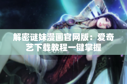 解密谜妹漫画官网版：爱奇艺下载教程一键掌握