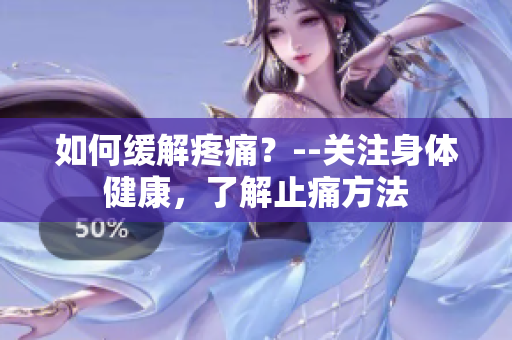 如何缓解疼痛？--关注身体健康，了解止痛方法