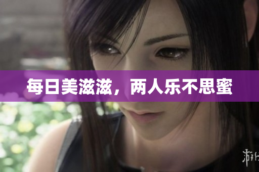 每日美滋滋，两人乐不思蜜