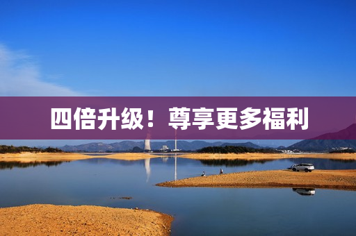 四倍升级！尊享更多福利