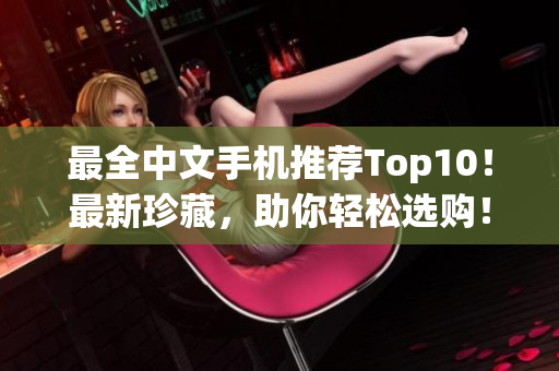 最全中文手机推荐Top10！最新珍藏，助你轻松选购！