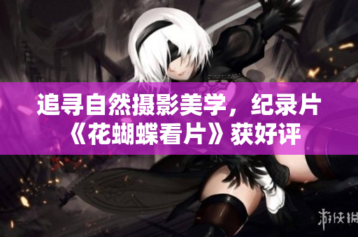 追寻自然摄影美学，纪录片《花蝴蝶看片》获好评