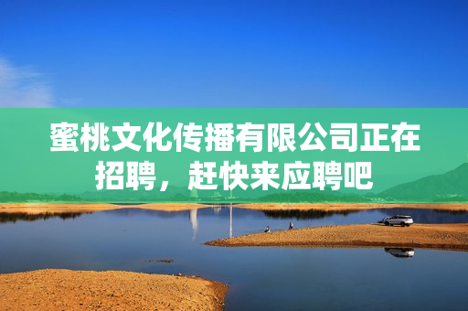 蜜桃文化传播有限公司正在招聘，赶快来应聘吧