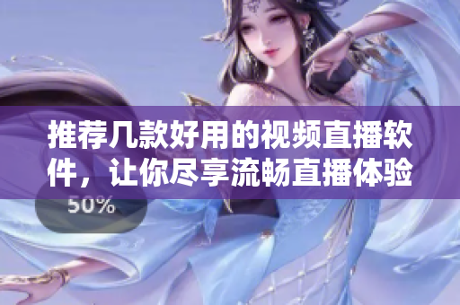 推荐几款好用的视频直播软件，让你尽享流畅直播体验