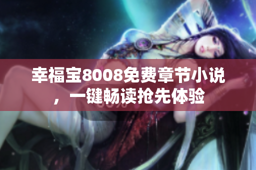 幸福宝8008免费章节小说，一键畅读抢先体验