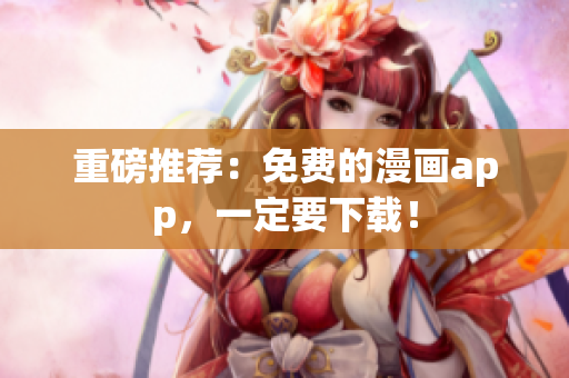 重磅推荐：免费的漫画app，一定要下载！