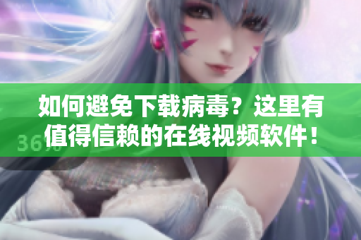 如何避免下载病毒？这里有值得信赖的在线视频软件！