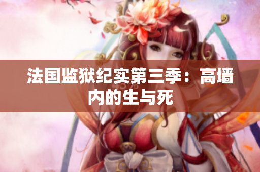 法国监狱纪实第三季：高墙内的生与死
