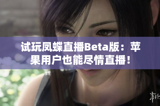 试玩凤蝶直播Beta版：苹果用户也能尽情直播！