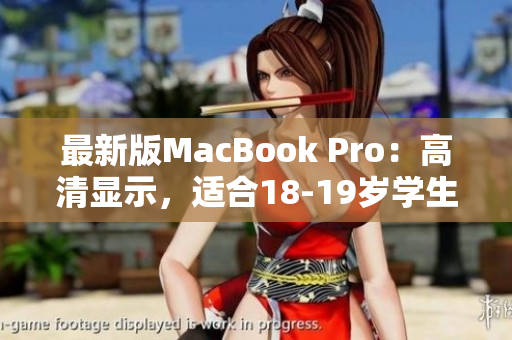 最新版MacBook Pro：高清显示，适合18-19岁学生使用